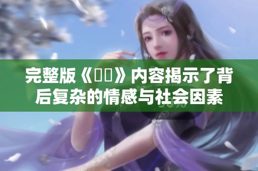 完整版《強姦》内容揭示了背后复杂的情感与社会因素