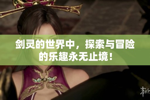 剑灵的世界中，探索与冒险的乐趣永无止境！