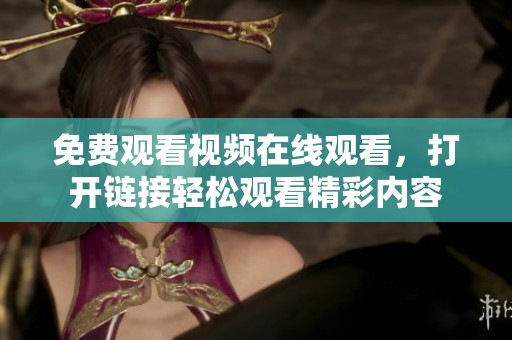 免费观看视频在线观看，打开链接轻松观看精彩内容