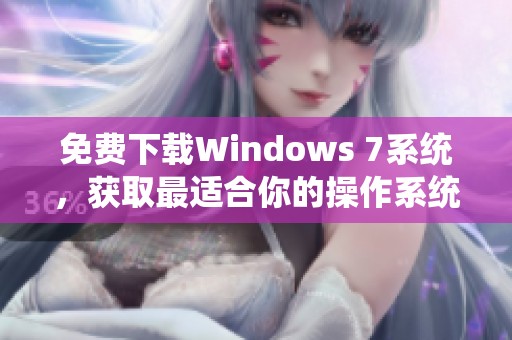 免费下载Windows 7系统，获取最适合你的操作系统版本
