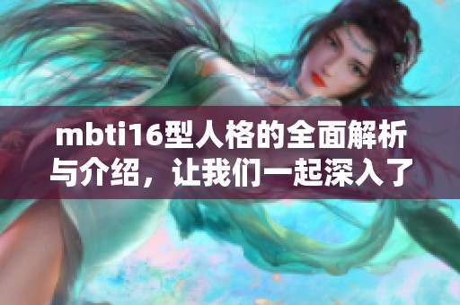 mbti16型人格的全面解析与介绍，让我们一起深入了解每一种类型的独特魅力