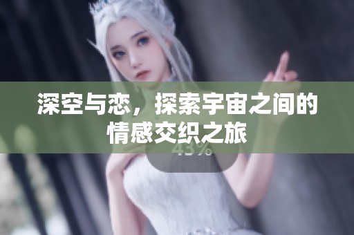 深空与恋，探索宇宙之间的情感交织之旅