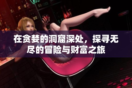 在贪婪的洞窟深处，探寻无尽的冒险与财富之旅
