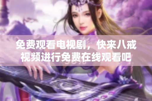 免费观看电视剧，快来八戒视频进行免费在线观看吧
