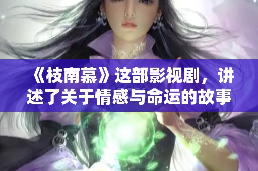 《枝南慕》这部影视剧，讲述了关于情感与命运的故事