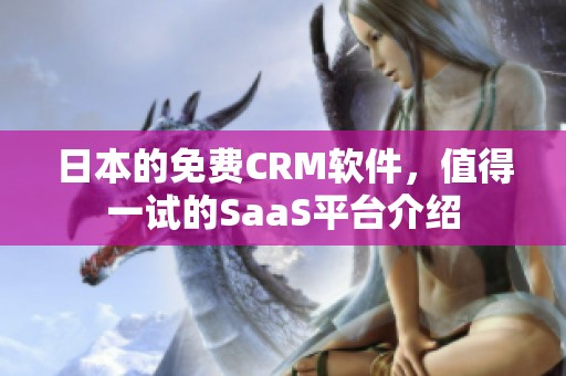 日本的免费CRM软件，值得一试的SaaS平台介绍