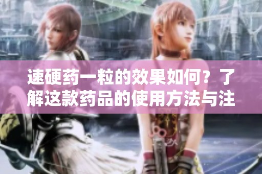 速硬药一粒的效果如何？了解这款药品的使用方法与注意事项。
