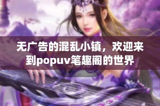 无广告的混乱小镇，欢迎来到popuv笔趣阁的世界