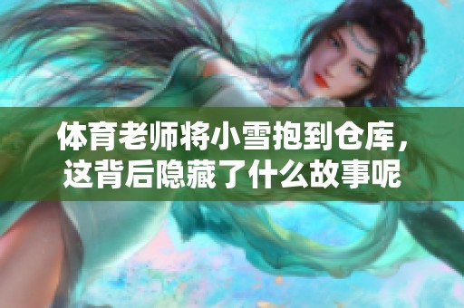 **老师将小雪抱到仓库，这背后隐藏了什么故事呢