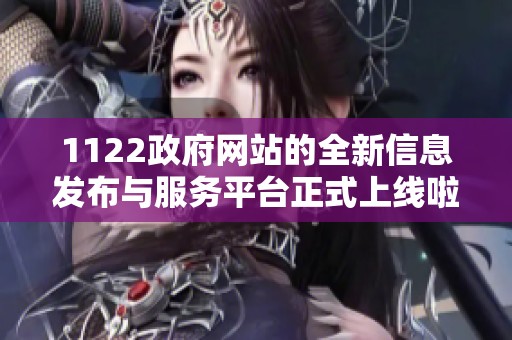 1122政府网站的全新信息发布与服务平台正式上线啦