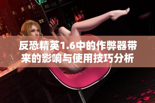 反恐精英1.6中的作弊器带来的影响与使用技巧分析