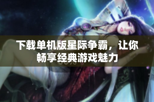 下载单机版星际争霸，让你畅享经典游戏魅力