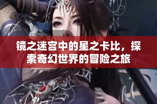 镜之迷宫中的星之卡比，探索奇幻世界的冒险之旅
