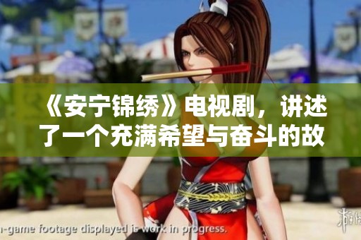 《安宁锦绣》电视剧，讲述了一个充满希望与奋斗的故事