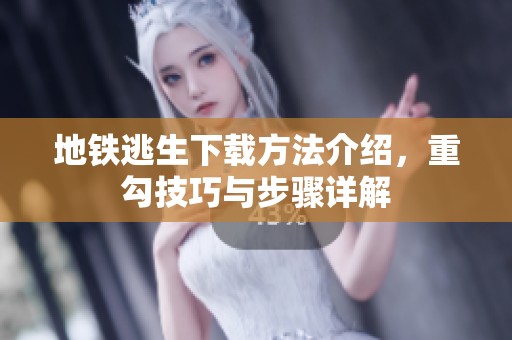 地铁逃生下载方法介绍，重勾技巧与步骤详解