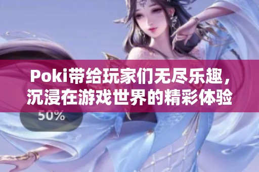 Poki带给玩家们无尽乐趣，沉浸在游戏世界的精彩体验中