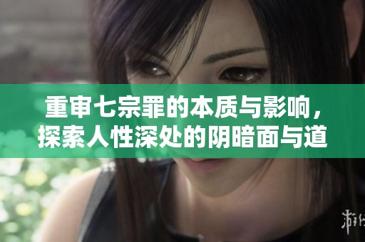 重审七宗罪的本质与影响，探索人性深处的阴暗面与道德困境