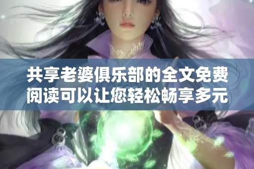 共享老婆俱乐部的全文免费阅读可以让您轻松畅享多元故事魅力