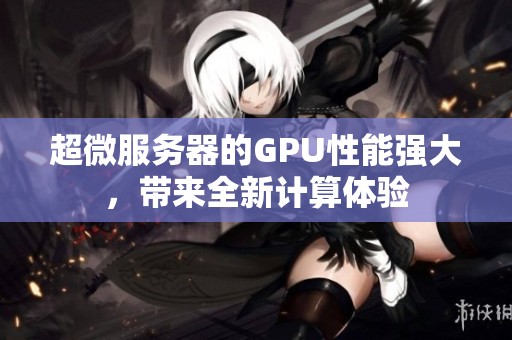 超微服务器的GPU性能强大，带来全新计算体验