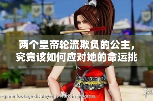 两个皇帝轮流欺负的公主，究竟该如何应对她的命运挑战呢
