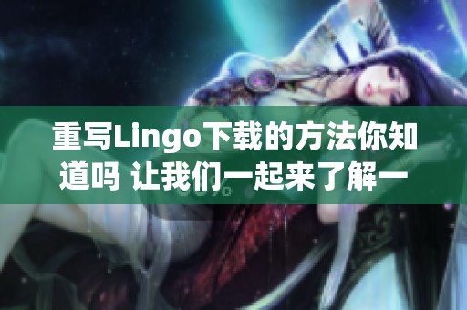 重写Lingo下载的方法你知道吗 让我们一起来了解一下吧