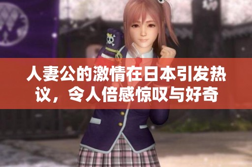 人妻公的激情在日本引发热议，令人倍感惊叹与好奇