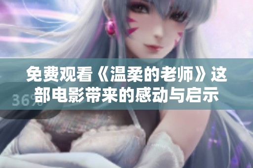 免费观看《温柔的老师》这部电影带来的感动与启示