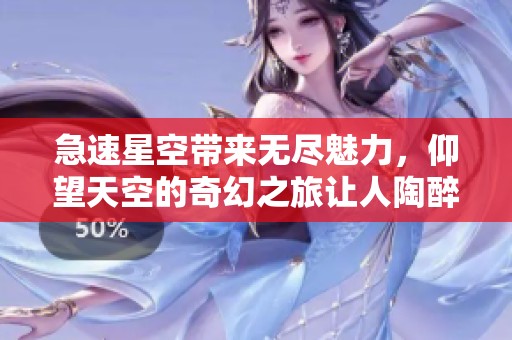 急速星空带来无尽魅力，仰望天空的奇幻之旅让人陶醉