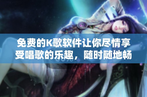免费的K歌软件让你尽情享受唱歌的乐趣，随时随地畅享音乐。