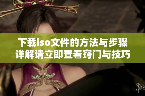 下载iso文件的方法与步骤详解请立即查看窍门与技巧