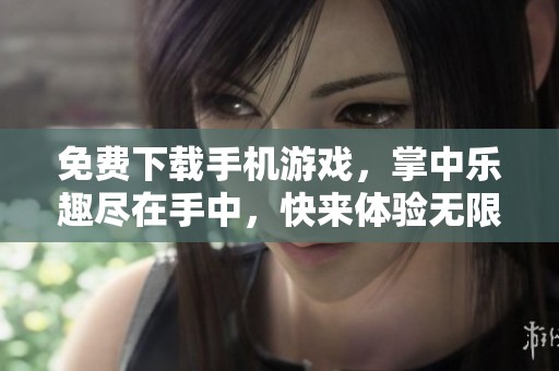免费下载手机游戏，掌中乐趣尽在手中，快来体验无限精彩！