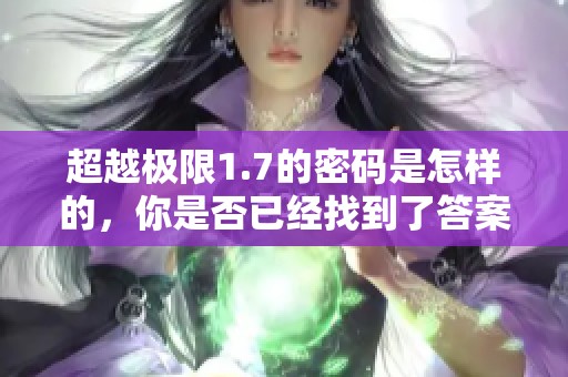 超越极限1.7的密码是怎样的，你是否已经找到了答案？
