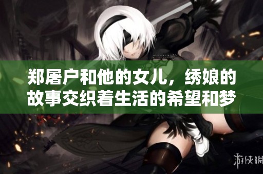 郑屠户和他的女儿，绣娘的故事交织着生活的希望和梦想