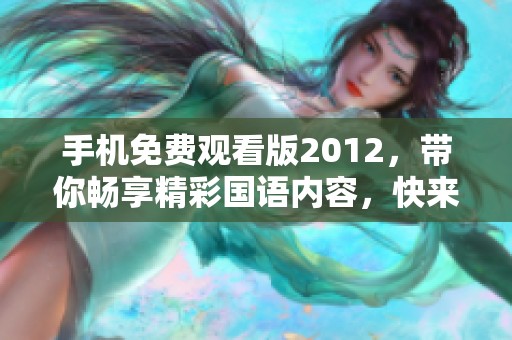 手机免费观看版2012，带你畅享精彩国语内容，快来体验吧