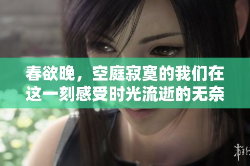 春欲晚，空庭寂寞的我们在这一刻感受时光流逝的无奈