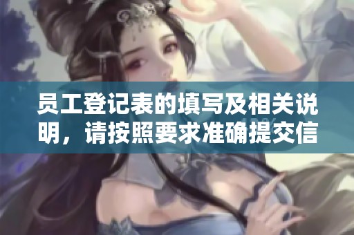 员工登记表的填写及相关说明，请按照要求准确提交信息以完成手续