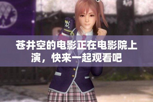 苍井空的电影正在电影院上演，快来一起观看吧