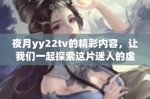 夜月yy22tv的精彩内容，让我们一起探索这片迷人的虚拟世界