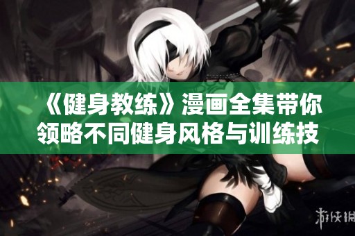《健身教练》漫画全集带你领略不同健身风格与训练技巧的完美结合