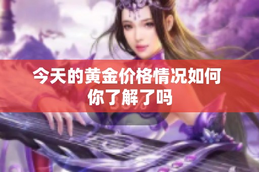 今天的黄金价格情况如何 你了解了吗