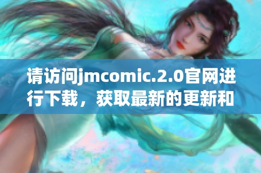 请访问jmcomic.2.0官网进行下载，获取最新的更新和功能体验