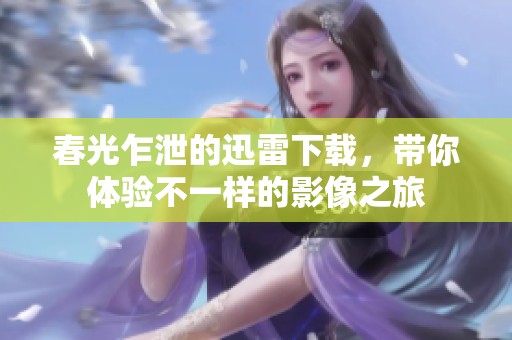 春光乍泄的迅雷下载，带你体验不一样的影像之旅