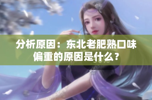 分析原因：东北老肥熟口味偏重的原因是什么？