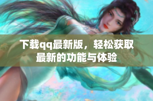 下载qq最新版，轻松获取最新的功能与体验