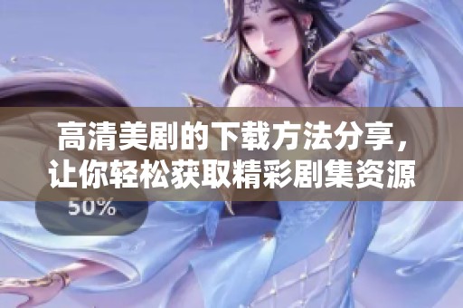 高清美剧的下载方法分享，让你轻松获取精彩剧集资源