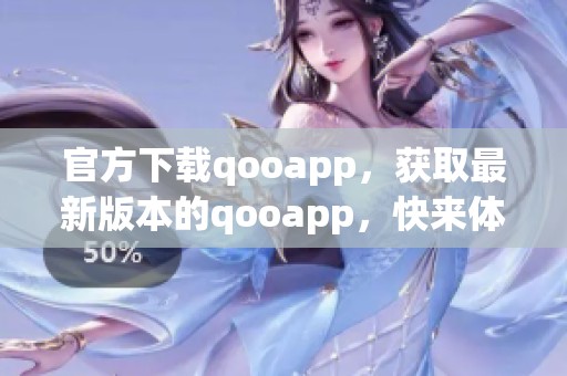 官方下载qooapp，获取最新版本的qooapp，快来体验吧