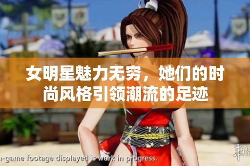 女明星魅力无穷，她们的时尚风格引领潮流的足迹