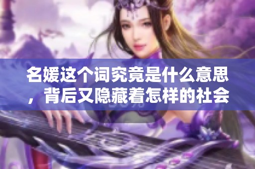 名媛这个词究竟是什么意思，背后又隐藏着怎样的社会文化呢