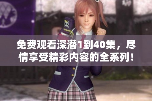 免费观看深潜1到40集，尽情享受精彩内容的全系列！