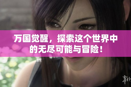 万国觉醒，探索这个世界中的无尽可能与冒险！